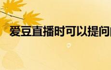 爱豆直播时可以提问的问题 爱豆直播app 