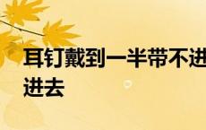 耳钉戴到一半带不进去了 耳钉戴到一半带不进去 