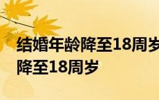 结婚年龄降至18周岁什么时候执行 结婚年龄降至18周岁 