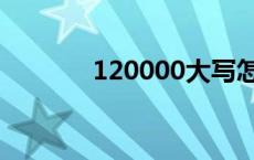 120000大写怎么写 120000 