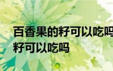 百香果的籽可以吃吗的功效与作用 百香果的籽可以吃吗 