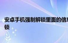 安卓手机强制解锁里面的信息都还有吗 安卓手机怎么强制解锁 