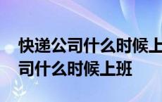 快递公司什么时候上班什么时候下班 快递公司什么时候上班 