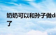 奶奶可以和孙子做dna吗 血缘关系几代就没了 