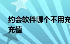 约会软件哪个不用充值的 约会软件哪个不用充值 