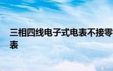 三相四线电子式电表不接零线还会走吗? 三相四线电子式电表 