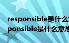 responsible是什么意思中文翻译怎么读 responsible是什么意思 