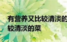 有营养又比较清淡的菜谱有哪些 有营养又比较清淡的菜 