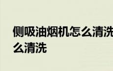 侧吸油烟机怎么清洗视频教程 侧吸油烟机怎么清洗 