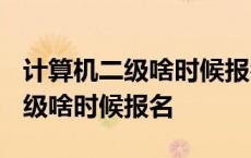 计算机二级啥时候报名2023下半年 计算机二级啥时候报名 