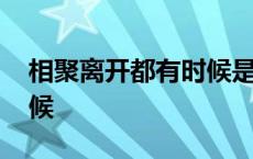 相聚离开都有时候是什么歌 相聚离开都有时候 