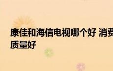 康佳和海信电视哪个好 消费者怎么选择呢 康佳和海信哪个质量好 