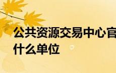 公共资源交易中心官网 公共资源交易中心是什么单位 