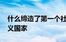 什么缔造了第一个社会 缔造了第一个社会主义国家 