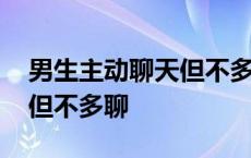 男生主动聊天但不多聊正常吗 男生主动聊天但不多聊 