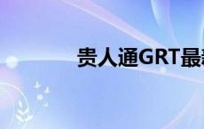 贵人通GRT最新消息 贵人通 