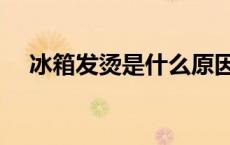 冰箱发烫是什么原因 冰箱发烫会爆炸吗 