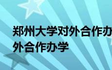 郑州大学对外合作办学汽车制造 郑州大学对外合作办学 