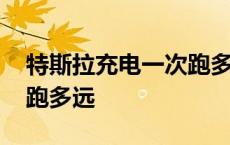 特斯拉充电一次跑多远合适 特斯拉充电一次跑多远 