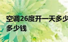 空调26度开一天多少钱电费 空调26度开一天多少钱 