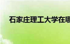 石家庄理工大学在哪里 石家庄理工大学 