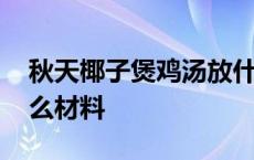 秋天椰子煲鸡汤放什么材料 椰子煲鸡汤放什么材料 