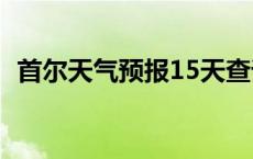 首尔天气预报15天查询百度 首尔天气预报 