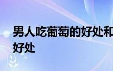 男人吃葡萄的好处和坏处 男人吃葡萄有什么好处 