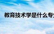 教育技术学是什么专业 教育技术学是什么 