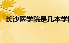 长沙医学院是几本学院 长沙医学院是几本 