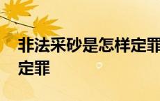 非法采砂是怎样定罪的案例 非法采砂是怎样定罪 