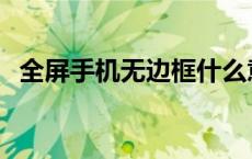 全屏手机无边框什么意思 全屏手机无边框 