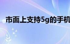 市面上支持5g的手机 目前支持5g网络的手机 