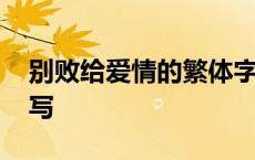 别败给爱情的繁体字怎么写 情的繁体字怎么写 