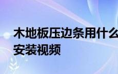 木地板压边条用什么材质的好 木地板压边条安装视频 