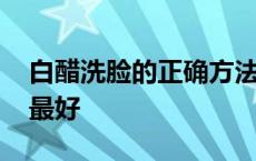 白醋洗脸的正确方法步骤 白醋洗脸一周几次最好 