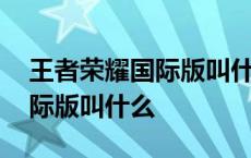 王者荣耀国际版叫什么名字手游 王者荣耀国际版叫什么 