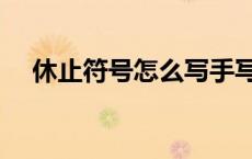 休止符号怎么写手写 休止符符号怎么写 