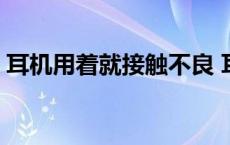 耳机用着就接触不良 耳机接触不良要转一下 