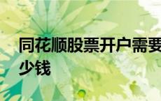 同花顺股票开户需要多少钱 股票开户需要多少钱 