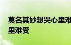 莫名其妙想哭心里难受想哭 莫名其妙想哭心里难受 