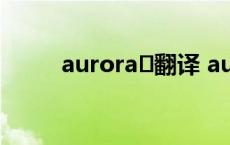 aurora 翻译 aurevoir翻译中文 