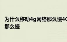 为什么移动4g网络那么慢4G越来越慢了 为什么移动4g网络那么慢 