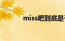 miss吧到底是干嘛的 miss吧 