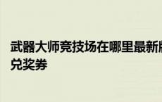 武器大师竞技场在哪里最新版本 武器大师竞技场门票怎么换兑奖券 