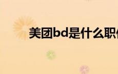 美团bd是什么职位 bd是什么职位 