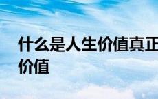 什么是人生价值真正的源头活水 什么是人生价值 