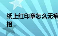 纸上红印章怎么无痕消除 去除印章印的小妙招 