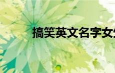 搞笑英文名字女生 搞笑英文名字 