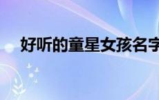 好听的童星女孩名字 童星女孩名字大全 